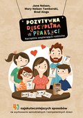 Pozytywna Dyscyplina w praktyce. 49 najskuteczniejszych sposobów na wychowanie samodzielnych i kompetentnych dzieci. - ebook