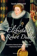 Elżbieta I i Robert Dudley. Prawdziwa historia Królowej Dziewicy i mężczyzny, którego kochała - ebook