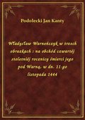 Władysław Warneńczyk w trzech obrazkach : na obchód czwartéj stoletniéj rocznicy śmierci jego pod Warną, w dn. 11-go listopada 1444 - ebook