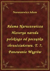 : Adama Naruszewicza Historya narodu polskiego od początku chrześciaństwa. T. 7, Panowanie Węgrów - ebook